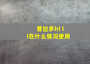 普拉多hl ll在什么情况使用